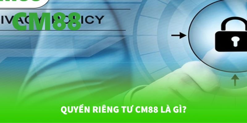 Quyền Riêng Tư CM88 – Vài Thông Tin Người Chơi Cần Biết Rõ 1 Giới thiệu về chính sách quyền riêng tư CM88